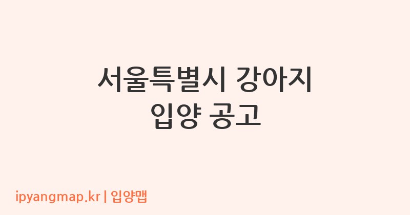 서울특별시 강아지 입양 공고
