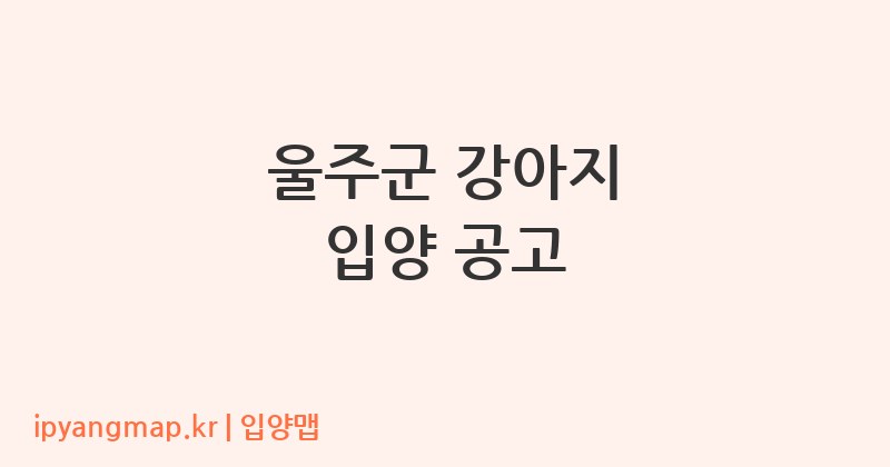 울주군 강아지 입양 공고